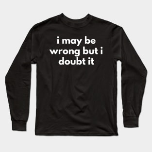 I May Be Wrong But I Doubt It. Funny Sarcastic NSFW Rude Inappropriate Saying Long Sleeve T-Shirt